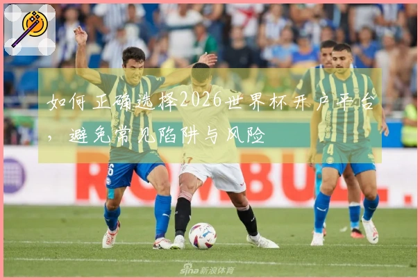 如何正确选择2026世界杯开户平台,避免常见陷阱与风险