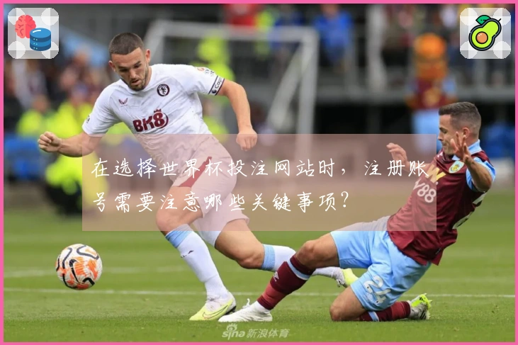 在选择世界杯投注网站时，注册账号需要注意哪些关键事项？