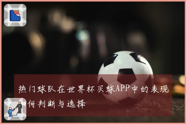 热门球队在世界杯买球APP中的表现如何判断与选择