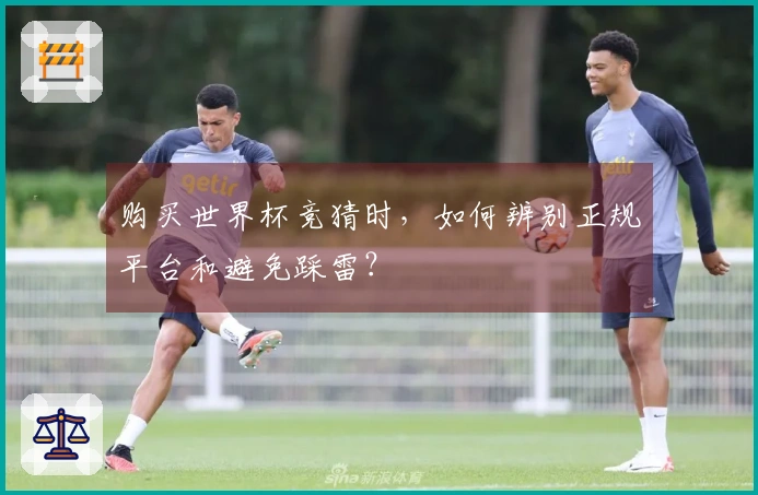 购买世界杯竞猜时，如何辨别正规平台和避免踩雷？