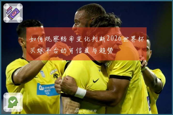 如何观察赔率变化判断2026世界杯买球平台的可信度与趋势