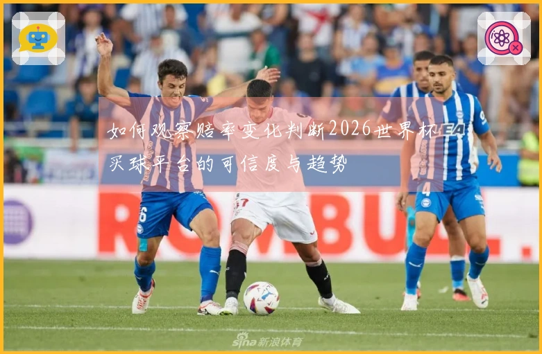 如何观察赔率变化判断2026世界杯买球平台的可信度与趋势